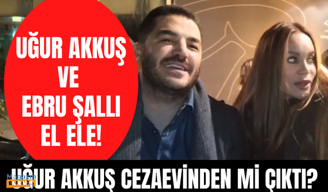 Boşanacakları konuşulan Ebru Şallı ve Uğur Akkuş el ele görüntülendi! Uğur Akkuş cezaevine girdi mi?