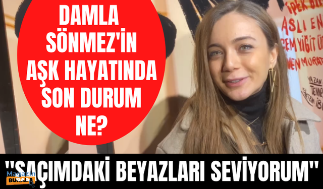 Damla Sönmez'den aşk hayatına dair açıklama! Damla Sönmez saçındaki beyazlar için neler söyledi?