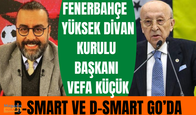 FENERBAHÇE YÜKSEK DİVAN KURULU BAŞKANI VEFA KÜÇÜK D-SMART ve D-SMART GO’DA