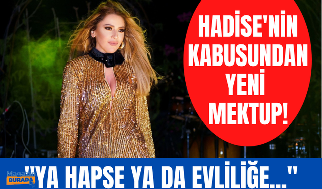 Hadise'nin kabusundan yeni mektup! 'Ya hapse ya seninle evliliğe götürecek'