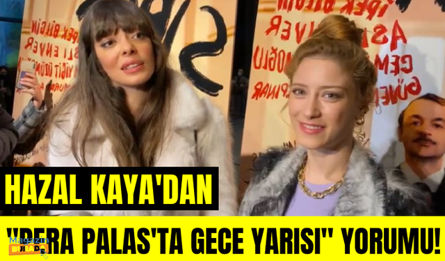 Hazal Kaya'dan Pera Palas'ta Gece Yarısı açıklaması! Selin Şekerci'den Hazal Kaya değerlendirmesi!