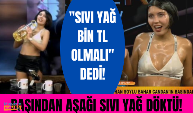 "Sıvı yağ bin TL olmalı" diyen Bahar Candan, canlı yayında başından aşağı sıvı yağ döktürdü