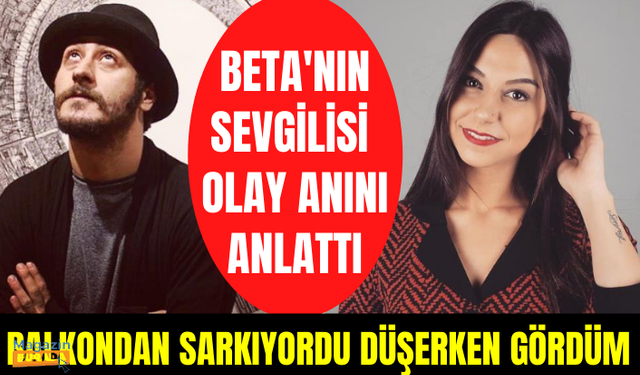 8. kattan düşerek ölen rapçi Beta'nın sevgilisi olay anını anlattı: Balkondan sarkıyordu düşerken gördüm