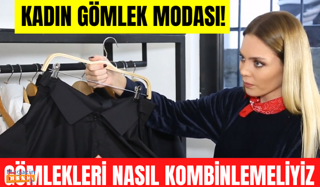 Bayan Gömlek Modası! Hangi gömlekleri tercih etmeliyiz? Gömlekleri nasıl kombin yapmalıyız?