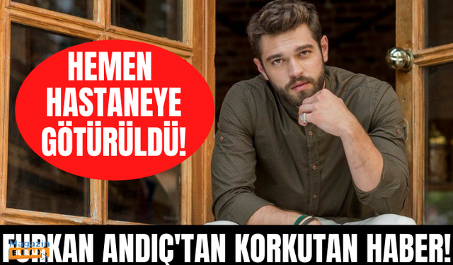 Furkan Andıç’tan hayranlarını üzen haber