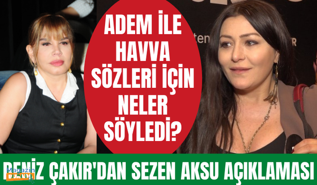 Deniz Çakır "Adem ile Havva" sözleri ile protesto edilen Sezen Aksu için neler söyledi?