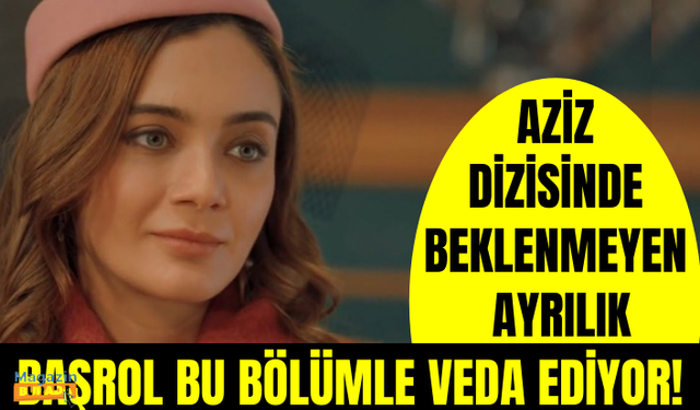 Aziz Dizisinde Beklenmeyen Ayrılık Haberi Geldi! Başrol Bu Bölümle Veda Ediyor!