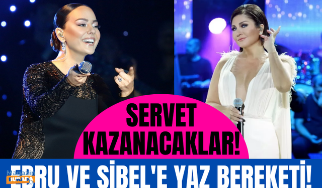 Ebru Gündeş ve Sibel Can'a yaz mevsimi bereketli geldi! Servet kazanacaklar