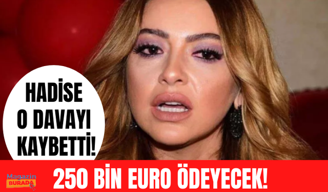 Hadise davayı kaybetti! 250 bin Euro’yu faiziyle ödeyecek