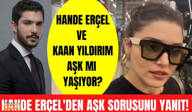 Hande Erçel ve Kaan Yıldırım aşk mı yaşıyor? Hande Erçel Kerem Bürsin ayrılığı için neler söyledi?