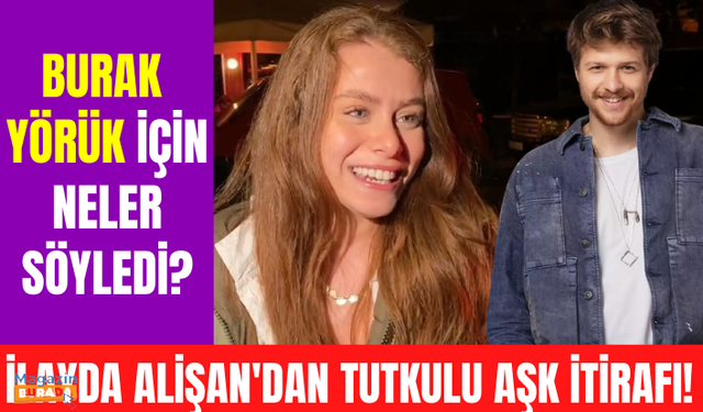 İlayda Alişan partneri Burak Yörük için neler söyledi? İlayda Alişan'ın en tutkulu aşkı hangisiydi?