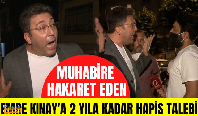 Muhabire hakaret ettiği iddia edilen Emre Kınay'a 2 yıla kadar hapis talebi