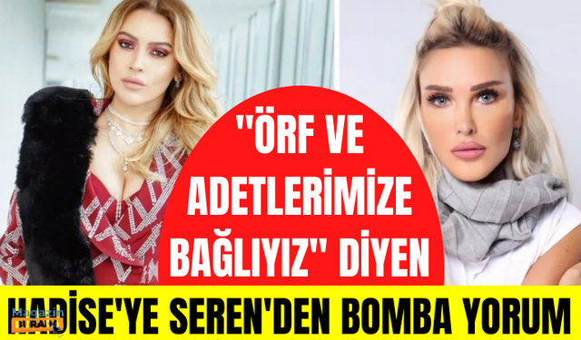 "Örf ve adetlerine bağlıyız" diyen Hadise'ye Seren Serengil'den olay yorum: Reza ve Ebru Gündeş de öyleydi