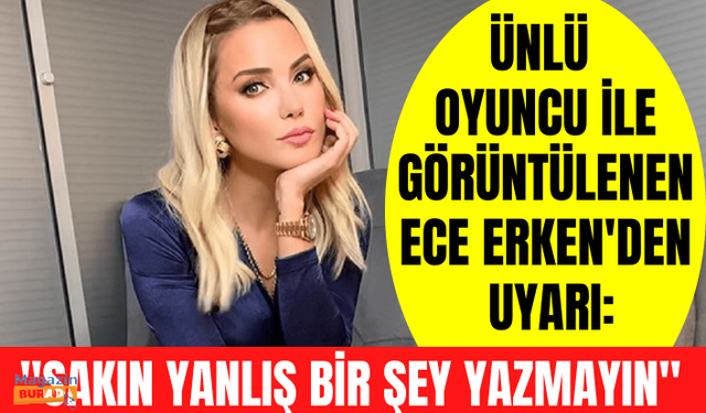 Ünlü oyuncu Eren Hacısalihoğlu ile görüntülenen Ece Erken'den uyarı: Yanlış bir şey yazılmasın, aile dostumuz