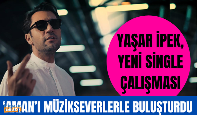 Yaşar İpek, yeni single çalışması ‘Aman’ı müzikseverlerle buluşturdu