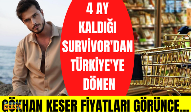 4 ay kaldığı Survivor'dan Türkiye'ye dönen Gökhan Keser, artan fiyatlara isyan etti: Geldiğimiz nokta inanılmaz