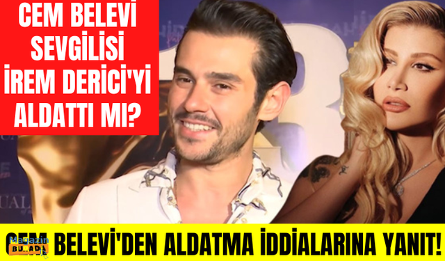 İrem Derici'yi iki kez aldattığı söylenen Cem Belevi, aldatma iddiaları hakkında ilk kez konuştu