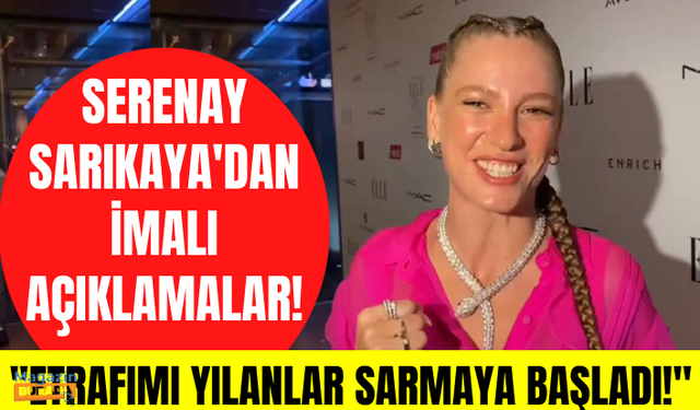 Serenay Sarıkaya'dan imalı açıklamalar: Etrafımı yılanlar sarmaya başladı!