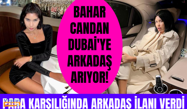 Bahar Candan, kendisiyle Dubai'ye gelmesi için para karşılığında arkadaş ilanı verdi