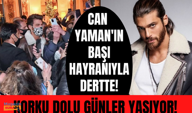 Can Yaman korku dolu günler yaşıyor!