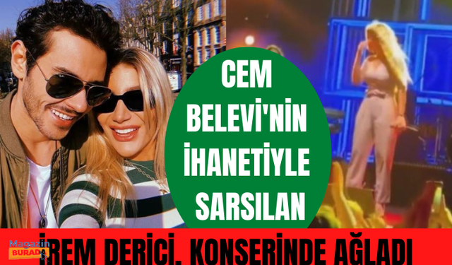 Cem Belevi'nin ihanetiyle sarsılan İrem Derici, konserinde ağladı