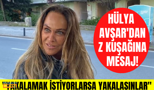 Hülya Avşar'dan Z Kuşağına mesaj var! "Beni yakalamak istiyorlarsa yakalayabilirler..."