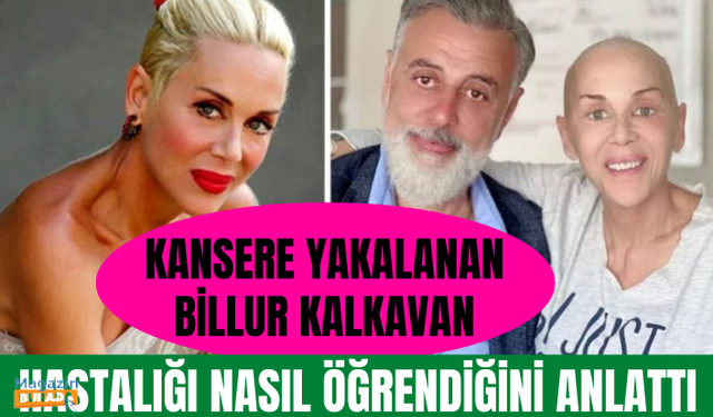 Kansere yakalanan Billur Kalkavan, hastalığı nasıl öğrendiğini anlattı