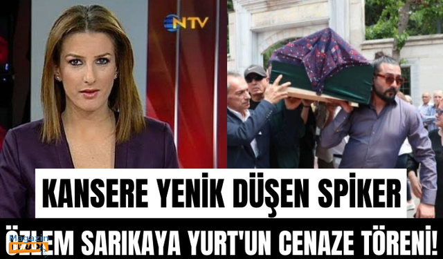 Kansere yenik düşen spiker Özlem Sarıkaya Yurt, son yolculuğuna uğurlandı