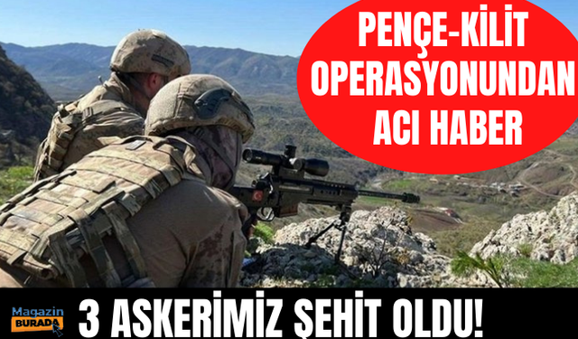 Pençe-Kilit operasyonundan acı haber: 3 şehit