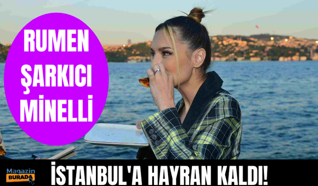 Rumen şarkıcı Minelli İstanbul'a hayran!