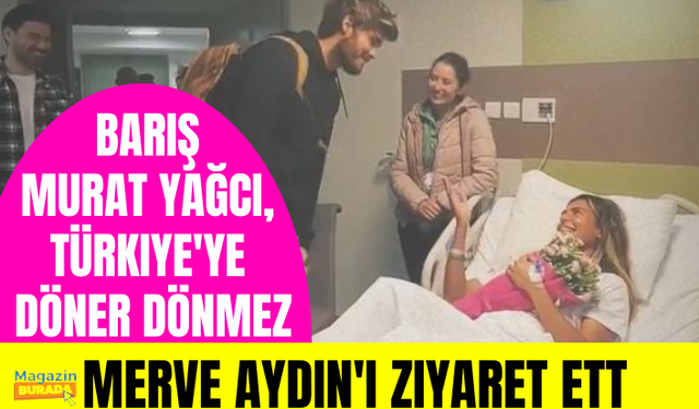 Survivor'dan elenen Barış Murat Yağcı, Türkiye'ye döner dönmez Merve Aydın'ı ziyaret etti