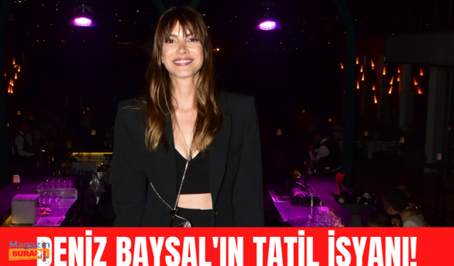 Deniz Baysal'ın tatil isyanı!