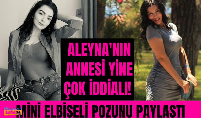 Aleyna'nın annesi yine çok iddialı! Mini elbiseli pozunu paylaştı