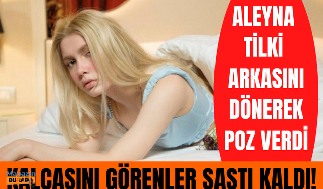 Aleyna Tilki arkasını dönerek poz verdi, kalçasını görenler şaşkınlığını gizleyemedi