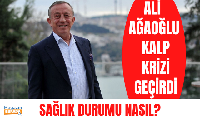 Ali Ağaoğlu kalp krizi geçirdi