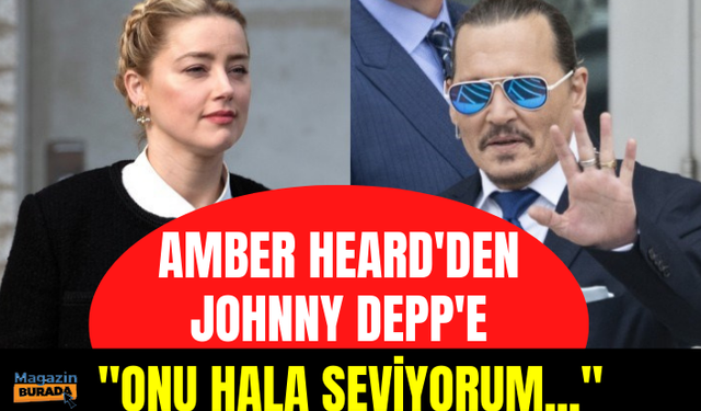 Amber Heard'den Johnny Depp ile ilgili şaşırtan açıklama: Onu hala seviyorum!