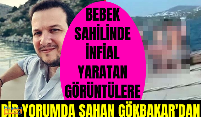 Bebek sahilinde infial yaratan görüntülere bir yorum da Şahan Gökbakar'dan geldi