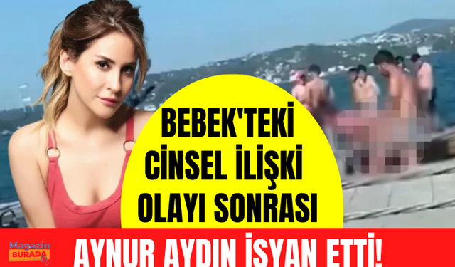 Bebek'teki cinsel ilişki olayı sonrası Aynur Aydın isyan etti