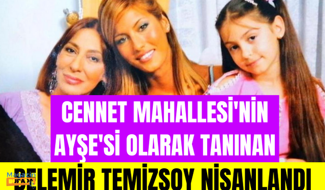 Cennet Mahallesi dizisiyle tanınan Belemir Temizsoy nişanlandı