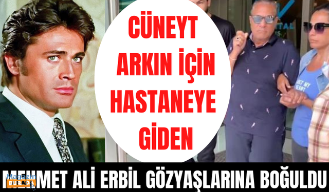 Cüneyt Arkın'ın hayatını kaybettiği hastaneye giden Mehmet Ali Erbil, gözyaşlarına boğuldu