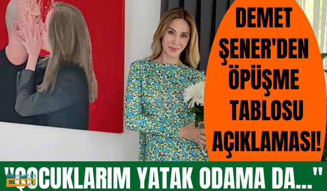 Demet Şener öpüşme tablosuna gelen kötü yorumlara tepki gösterdi! "Çocuklarım yatak odama da..."