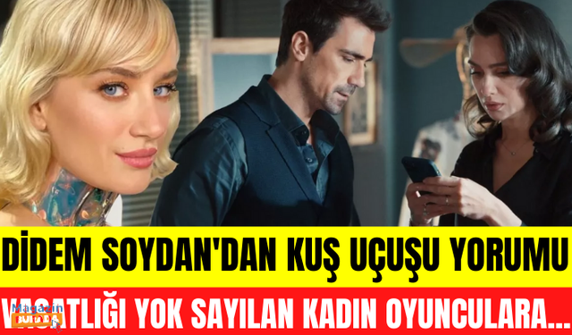 Didem Soydan Kuş Uçuşu yorumuyla gündem oldu: Vasatlığı yok sayılan kadın oyunculara...