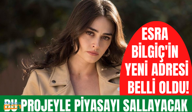 Esra Bilgiç'in yeni adresi belli oldu! Bu projeyle piyasayı sallayacak