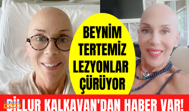 Kanser tedavisi gören Billur Kalkavan güzel haberi verdi: Beynim tertemiz, lezyonlar çürüyor