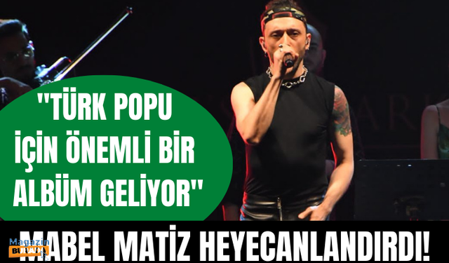 Mabel Matiz: Türk popu için çok önemli bir albüm geliyor!