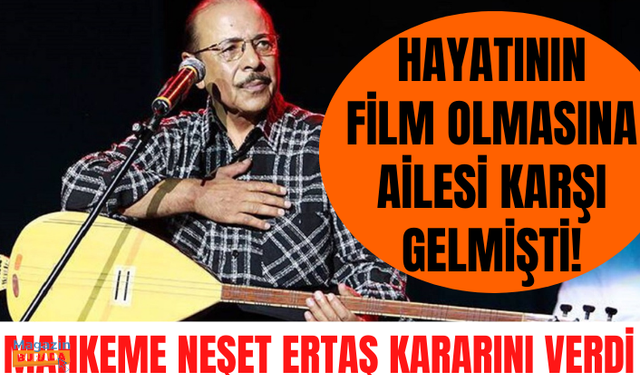 Mahkeme, ailenin itirazını reddederek Neşet Ertaş'ın filminin çekilmesine karar verdi