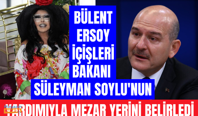 Mezarlıktaki sözleriyle viral olan Bülent Ersoy, İçişleri Bakanı Süleyman Soylu'nun yardımıyla mezar yerini belirledi