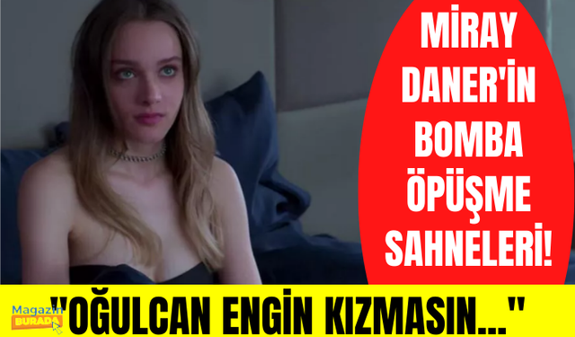 Miray Daner'in Kuş Uçuşu'ndaki öpüşme sahneleri olay oldu