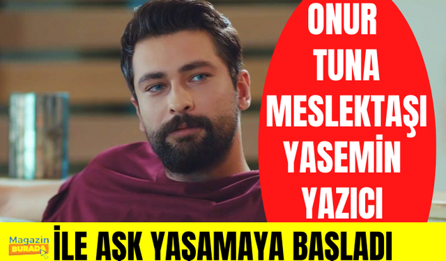 Onur Tuna, meslektaşı Yasemin Yazıcı ile aşk yaşamaya başladı