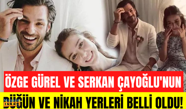 Özge Gürel ve Serkan Çayoğlu'nun nikah ve düğün programı belli oldu!